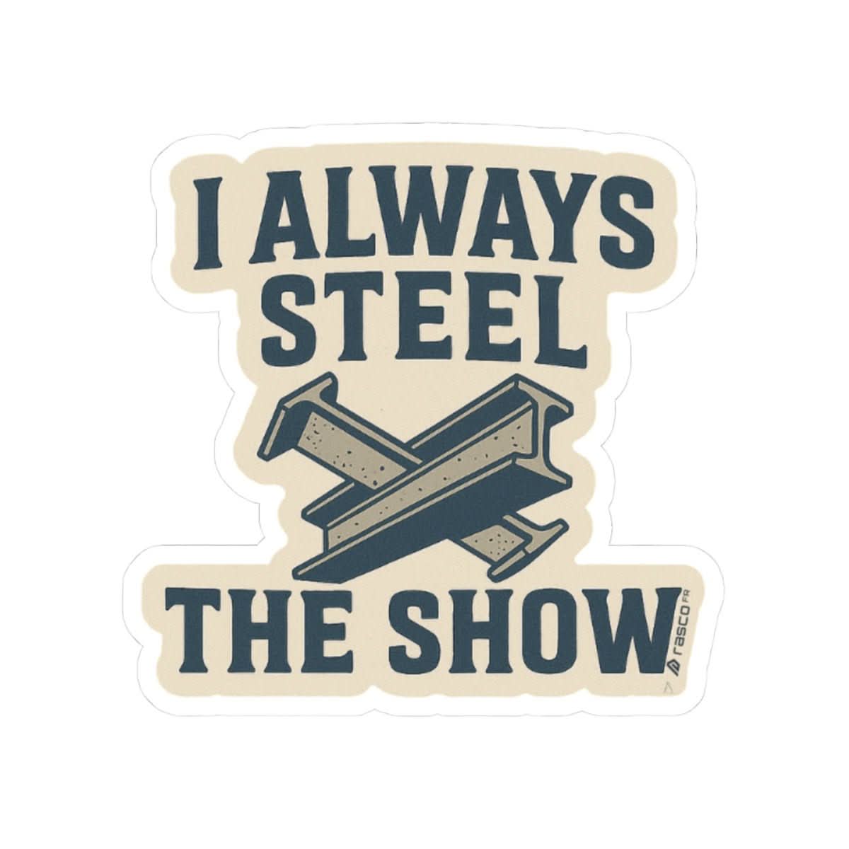 “I Always Steel the Show” Vinyl Sticker – For the Ones Who Weld Loud - Rasco FR