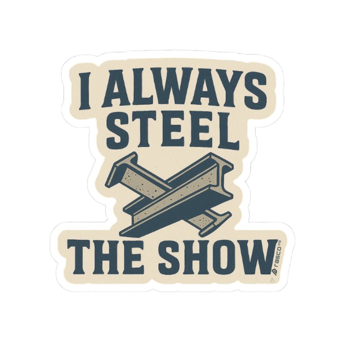 “I Always Steel the Show” Vinyl Sticker – For the Ones Who Weld Loud - Rasco FR