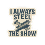 “I Always Steel the Show” Vinyl Sticker – For the Ones Who Weld Loud - Rasco FR